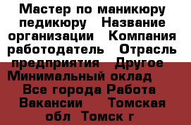 Мастер по маникюру-педикюру › Название организации ­ Компания-работодатель › Отрасль предприятия ­ Другое › Минимальный оклад ­ 1 - Все города Работа » Вакансии   . Томская обл.,Томск г.